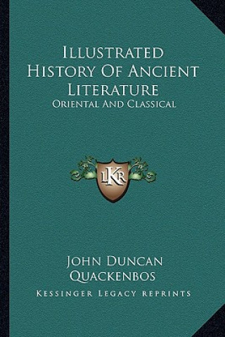 Carte Illustrated History Of Ancient Literature: Oriental And Classical John Duncan Quackenbos