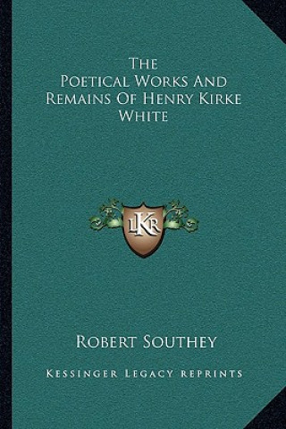 Książka The Poetical Works and Remains of Henry Kirke White Robert Southey