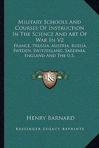 Buch Military Schools and Courses of Instruction in the Science and Art of War in V2: France, Prussia, Austria, Russia, Sweden, Switzerland, Sardinia, Engl Henry Barnard