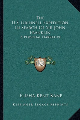 Kniha The U.S. Grinnell Expedition in Search of Sir John Franklin: A Personal Narrative Elisha Kent Kane