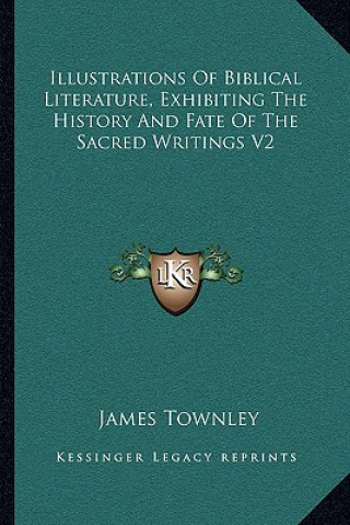 Kniha Illustrations Of Biblical Literature, Exhibiting The History And Fate Of The Sacred Writings V2 James Townley