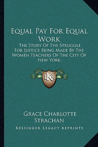 Książka Equal Pay For Equal Work: The Story Of The Struggle For Justice Being Made By The Women Teachers Of The City Of New York Grace Charlotte Strachan