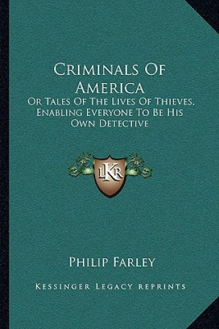 Книга Criminals of America: Or Tales of the Lives of Thieves, Enabling Everyone to Be His Own Detective Philip Farley