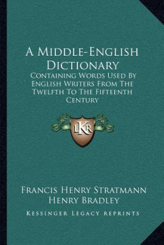 Kniha A Middle-English Dictionary: Containing Words Used by English Writers from the Twelfth to the Fifteenth Century Francis Henry Stratmann