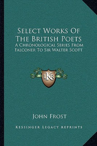 Książka Select Works of the British Poets: A Chronological Series from Falconer to Sir Walter Scott John Frost