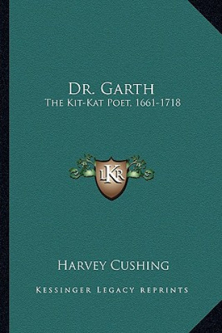 Könyv Dr. Garth: The Kit-Kat Poet, 1661-1718 Harvey Cushing