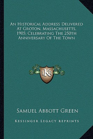 Carte An Historical Address Delivered At Groton, Massachusetts, 1905; Celebrating The 250th Anniversary Of The Town Samuel Abbott Green