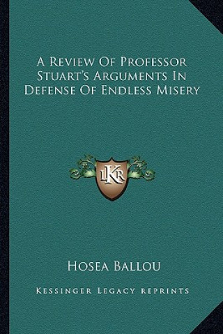 Kniha A Review of Professor Stuart's Arguments in Defense of Endless Misery Hosea Ballou