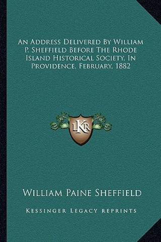 Buch An Address Delivered by William P. Sheffield Before the Rhode Island Historical Society, in Providence, February, 1882 William Paine Sheffield