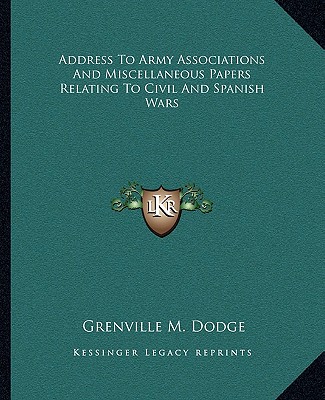 Книга Address to Army Associations and Miscellaneous Papers Relating to Civil and Spanish Wars Grenville M. Dodge