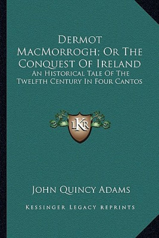 Kniha Dermot Macmorrogh; Or the Conquest of Ireland: An Historical Tale of the Twelfth Century in Four Cantos Adams  John Quincy  Former Ow