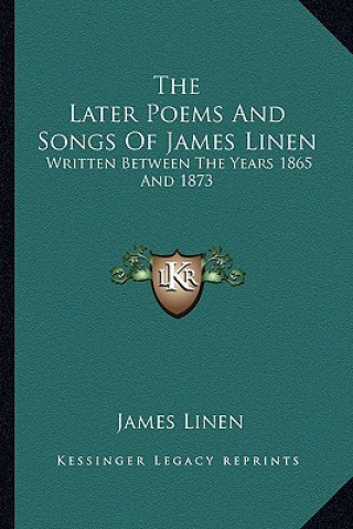 Книга The Later Poems and Songs of James Linen: Written Between the Years 1865 and 1873 James Linen