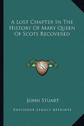 Kniha A Lost Chapter In The History Of Mary Queen Of Scots Recovered John Stuart