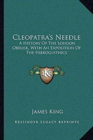 Kniha Cleopatra's Needle: A History Of The London Obelisk, With An Exposition Of The Hieroglyphics James King