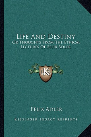 Book Life and Destiny: Or Thoughts from the Ethical Lectures of Felix Adler Felix Adler