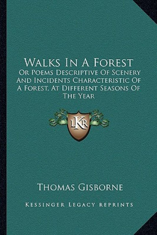 Carte Walks in a Forest: Or Poems Descriptive of Scenery and Incidents Characteristic of a Forest, at Different Seasons of the Year Thomas Gisborne