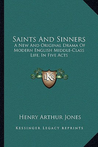 Book Saints and Sinners: A New and Original Drama of Modern English Middle-Class Life, in Five Acts Henry Arthur Jones