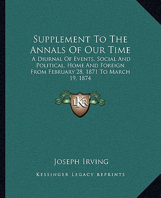 Kniha Supplement to the Annals of Our Time: A Diurnal of Events, Social and Political, Home and Foreign from February 28, 1871 to March 19, 1874 Joseph Irving