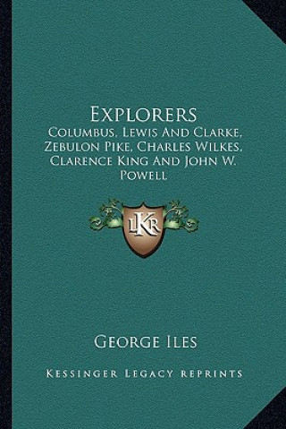 Buch Explorers: Columbus, Lewis and Clarke, Zebulon Pike, Charles Wilkes, Clarence King and John W. Powell George Iles