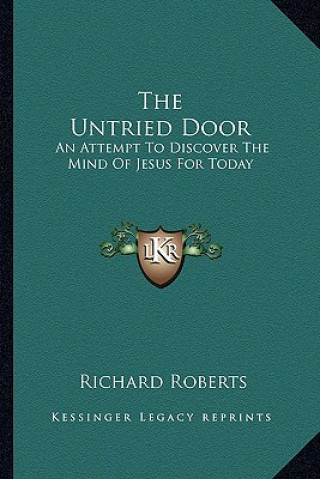 Kniha The Untried Door: An Attempt to Discover the Mind of Jesus for Today Richard Roberts