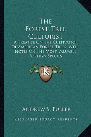 Βιβλίο The Forest Tree Culturist: A Treatise on the Cultivation of American Forest Trees, with Notes on the Most Valuable Foreign Species Andrew S. Fuller