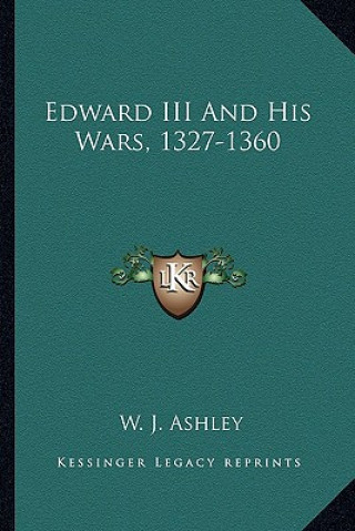 Könyv Edward III and His Wars, 1327-1360 W. J. Ashley