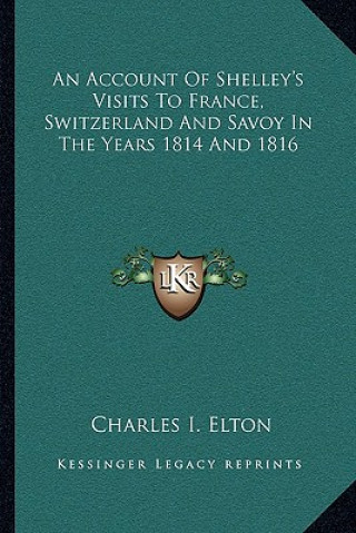 Kniha An Account of Shelley's Visits to France, Switzerland and Savoy in the Years 1814 and 1816 Charles I. Elton