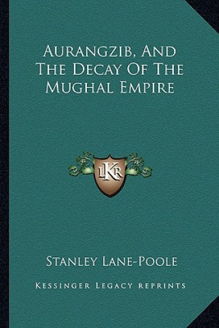 Kniha Aurangzib, and the Decay of the Mughal Empire Stanley Lane-Poole