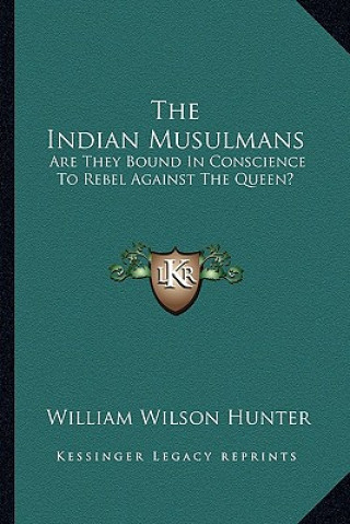 Book The Indian Musulmans: Are They Bound in Conscience to Rebel Against the Queen? William Wilson Hunter