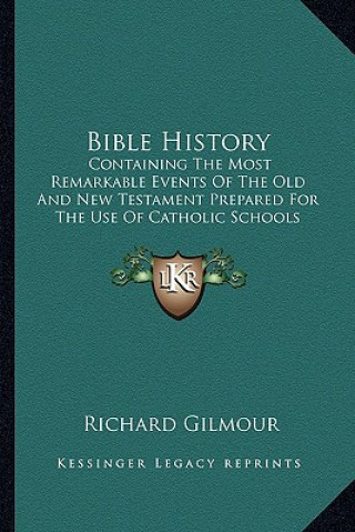 Kniha Bible History: Containing the Most Remarkable Events of the Old and New Testament Prepared for the Use of Catholic Schools Richard Gilmour