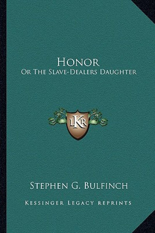 Kniha Honor: Or The Slave-Dealers Daughter Stephen Greenleaf Bulfinch