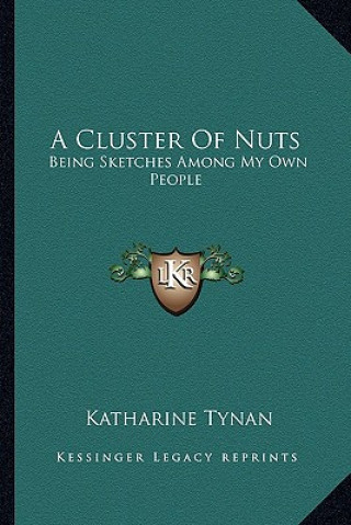 Livre A Cluster of Nuts: Being Sketches Among My Own People Katharine Tynan