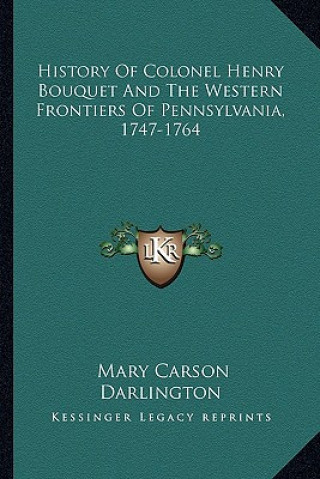 Könyv History Of Colonel Henry Bouquet And The Western Frontiers Of Pennsylvania, 1747-1764 Mary Carson Darlington