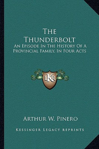 Kniha The Thunderbolt: An Episode In The History Of A Provincial Family, In Four Acts Arthur W. Pinero