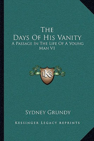 Carte The Days of His Vanity: A Passage in the Life of a Young Man V1 Sydney Grundy