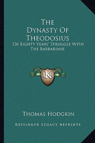 Kniha The Dynasty Of Theodosius: Or Eighty Years' Struggle With The Barbarians Thomas Hodgkin