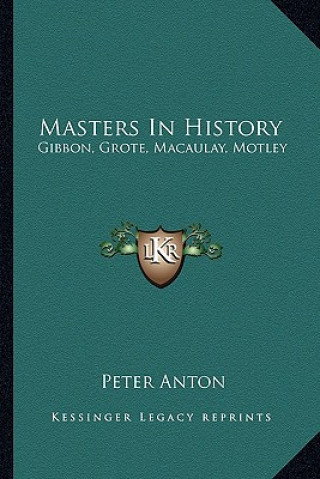 Książka Masters In History: Gibbon, Grote, Macaulay, Motley Peter Anton