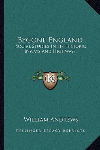 Kniha Bygone England: Social Studies in Its Historic Byways and Highways William Andrews