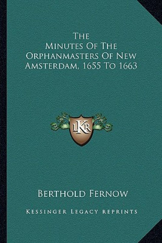 Kniha The Minutes Of The Orphanmasters Of New Amsterdam, 1655 To 1663 Berthold Fernow