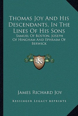 Carte Thomas Joy and His Descendants, in the Lines of His Sons: Samuel of Boston, Joseph of Hingham and Ephraim of Berwick James Richard Joy