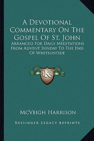 Kniha A Devotional Commentary on the Gospel of St. John: Arranged for Daily Meditations from Advent Sunday to the End of Whitsuntide McVeigh Harrison