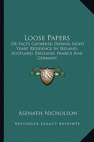 Книга Loose Papers: Or Facts Gathered During Eight Years' Residence in Ireland, Scotland, England, France and Germany Asenath Nicholson