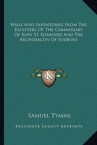 Carte Wills and Inventories from the Registers of the Commissary of Bury St. Edmunds and the Archdeacon of Sudbury Samuel Tymms