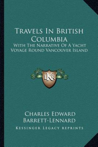 Kniha Travels in British Columbia: With the Narrative of a Yacht Voyage Round Vancouver Island Charles Edward Barrett-Lennard