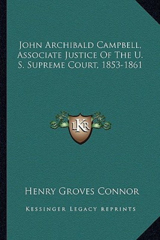 Книга John Archibald Campbell, Associate Justice of the U. S. Supreme Court, 1853-1861 Henry Groves Connor