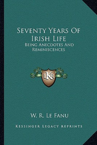 Carte Seventy Years of Irish Life: Being Anecdotes and Reminiscences W. R. Le Fanu