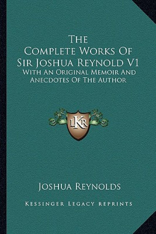 Knjiga The Complete Works of Sir Joshua Reynold V1: With an Original Memoir and Anecdotes of the Author Joshua Reynolds