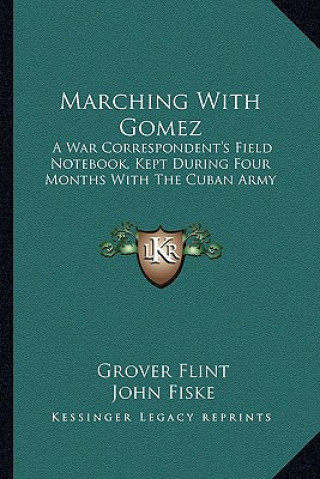 Libro Marching with Gomez: A War Correspondent's Field Notebook, Kept During Four Months with the Cuban Army Grover Flint