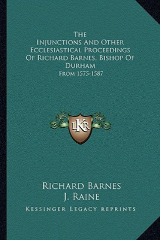 Kniha The Injunctions and Other Ecclesiastical Proceedings of Richard Barnes, Bishop of Durham: From 1575-1587 Richard Barnes