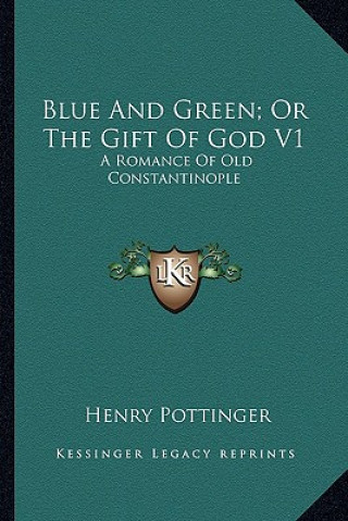 Könyv Blue and Green; Or the Gift of God V1: A Romance of Old Constantinople Henry Pottinger